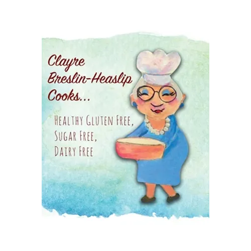 Clayre Breslin-Heaslip Cooks...: Healthy Gluten Free, Sugar Free, Dairy Free