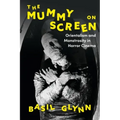 The Mummy on Screen: Orientalism and Monstrosity in Horror Cinema