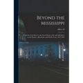 Beyond the Mississippi: From the Great River to the Great Ocean: Life and Adventure on the Prairies, Mountains, and Pacific Coast, 1857-1867