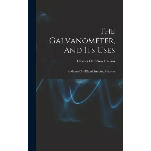The Galvanometer, And Its Uses: A Manual For Electricians And Students