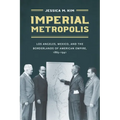 Imperial Metropolis: Los Angeles, Mexico, and the Borderlands of American Empire, 1865-1941