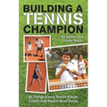 Building A Tennis Champion: 30 Things Every Tennis Player, Coach and Parent Must Know