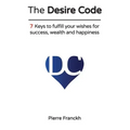 The Desire Code: 7 Keys to fulfill your wishes for success, wealth and happiness