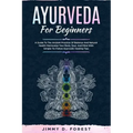 Ayurveda For Beginners: A Guide To The Ancient Practice Of Balance And Natural Health Harmonize Your Body, Soul, And Mind With Simple-To-Follo