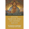Justin Martyr and the Divine Logos: An Exposition of Apologies and Dialogue with Trypho