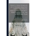 Ninety-nine Homilies of S. Thomas Aquinas Upon the Epistles and Gospels Foforty-nine Sundays of the Christian Year
