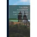 The Hon. Alexander Mackenzie, His Life and Times