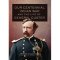 Our Centennial Indian War and the Life of General Custer