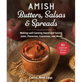 Amish Butters, Salsas & Spreads: Making and Canning Sweet and Savory Jams, Preserves, Conserves, and More