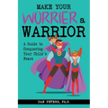 Make Your Worrier a Warrior: A Guide to Conquering Your Child's Fears