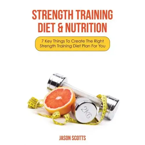 Strength Training Diet & Nutrition: 7 Key Things to Create the Right Strength Training Diet Plan for You