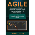 Agile: Una guía esencial sobre la gestión de proyectos Agile, el proceso Kanban y el Lean Thinking + Una guía completa sobre Scrum
