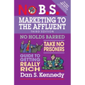 No B.S. Marketing to the Affluent: No Holds Barred, Take No Prisoners, Guide to Getting Really Rich