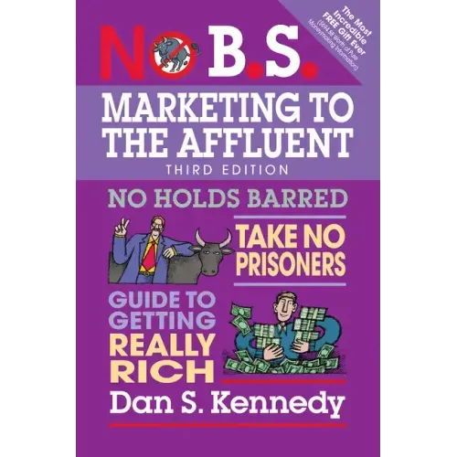 No B.S. Marketing to the Affluent: No Holds Barred, Take No Prisoners, Guide to Getting Really Rich