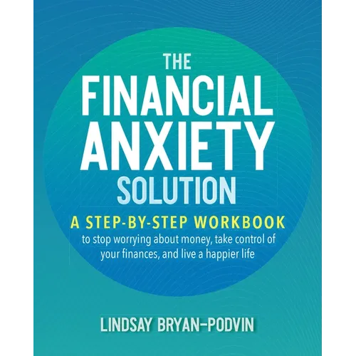 The Financial Anxiety Solution: A Step-By-Step Workbook to Stop Worrying about Money, Take Control of Your Finances, and Live a Happier Life