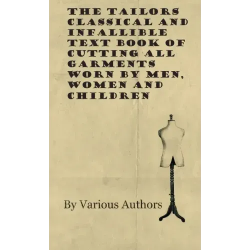 The Tailors Classical and Infallible Text Book of Cutting all Garments Worn by Men, Women and Children