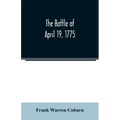 The battle of April 19, 1775: in Lexington, Concord, Lincoln, Arlington, Cambridge, Somerville, and Charlestown, Massachusetts