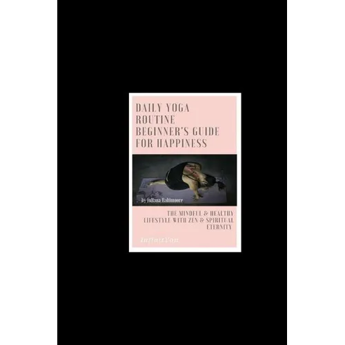 Daily Yoga Routine Beginner's Guide For Happiness The Mindful & Healthy Lifestyle With Zen & Spiritual Eternity