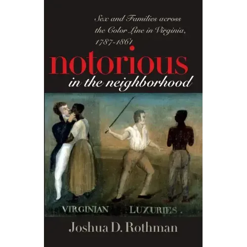 Notorious in the Neighborhood: Sex and Families Across the Color Line in Virginia, 1787-1861