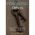 Forgiving Others: Keys to Healing Deep Wounds of Your Past