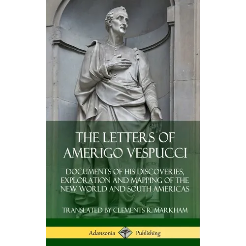 The Letters of Amerigo Vespucci: Documents of his Discoveries, Exploration and Mapping of the New World and South Americas (Hardcover) - Hardcover