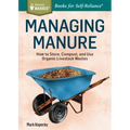 Managing Manure: How to Store, Compost, and Use Organic Livestock Wastes. A Storey BASICS(R) Title