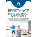 Resistance Band Workout for Seniors: A Quick and Convenient Solution for Senior Men and Women to Move Their Bodies, Improve Their Strength, and Overal