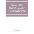 History of the Moorish Empire in Europe (Volume III)