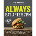Always Eat After 7 PM: The Revolutionary Rule-Breaking Diet That Lets You Enjoy Huge Dinners, Desserts, and Indulgent Snacks#while Burning Fat Overnig