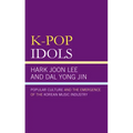 K-Pop Idols: Popular Culture and the Emergence of the Korean Music Industry