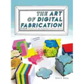 The Art of Digital Fabrication: STEAM Projects for the Makerspace and Art Studio