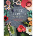 Felt Flower Workshop: A Modern Guide to Crafting Gorgeous Plants & Flowers from Fabric
