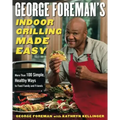 George Foreman's Indoor Grilling Made Easy: More Than 100 Simple, Healthy Ways to Feed Family and Friends
