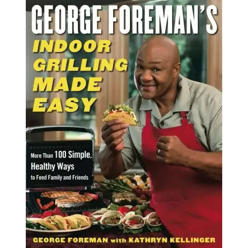 George Foreman's Indoor Grilling Made Easy: More Than 100 Simple, Healthy Ways to Feed Family and Friends