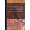 The Hydrometallurgy of Copper, and Its Separation From the Precious Metals [microform]