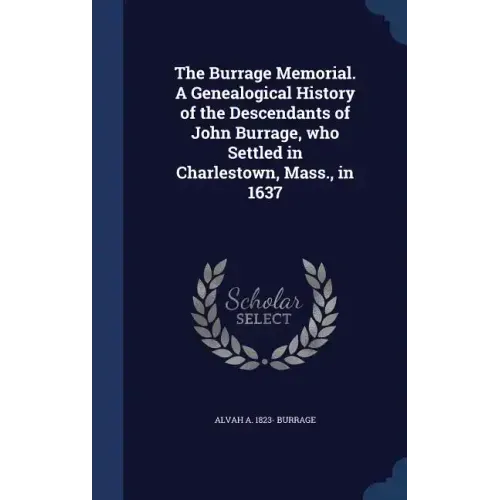 The Burrage Memorial. A Genealogical History of the Descendants of John Burrage, who Settled in Charlestown, Mass., in 1637