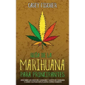 Guía de la Marihuana para Principiantes: Descubre los Usos del Cannabis y Aceite de Cannabis y Cómo Cultivar esta Planta Correctamente