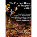 The Practical Home Landscaper's Guide: Time-Tested Ideas on How to Use Native Plants, Local Wildflowers, Fruit Trees, Vegetables and Herbs to Improve