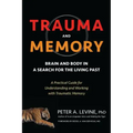 Trauma and Memory: Brain and Body in a Search for the Living Past: A Practical Guide for Understanding and Working with Traumatic Memory