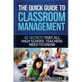 The Quick Guide to Classroom Management: 45 Secrets That All High School Teachers Need to Know
