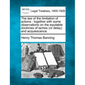 The Law of the Limitation of Actions: Together with Some Observations on the Equitable Doctrines of Laches (or Delay) and Acquiescence.