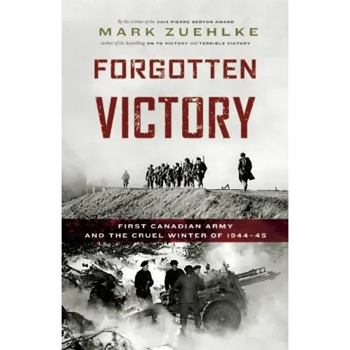 Forgotten Victory: First Canadian Army and the Cruel Winter of 1944-45