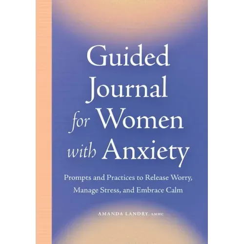 Guided Journal for Women with Anxiety: Prompts and Practices to Release Worry, Manage Stress and Embrace Calm