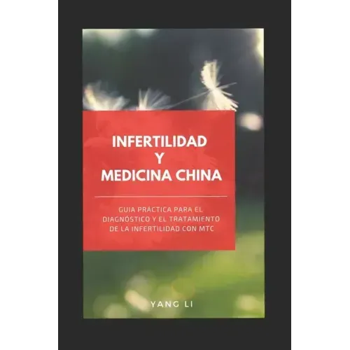 Infertilidad Y Medicina China: Guía práctica para el diagnóstico y el tratamiento de la infertilidad con MTC