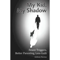My Kid, My Shadow: Fewer Triggers, Better Parenting, Less Guilt