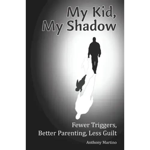 My Kid, My Shadow: Fewer Triggers, Better Parenting, Less Guilt