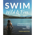 Swim Wild and Free: A Practical Guide to Swimming Outdoors 365 Days a Year