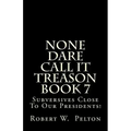 None Dare Call It Treason Book 7: Subversives Close To Our Presidents!