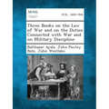 Three Books on the Law of War and on the Duties Connected with War and on Military Discipline