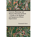 Concrete, Plastering, and Masonry Materials and Tools - A Guide to the Methods and Equipment of Home Improvement